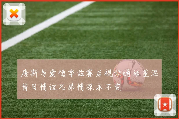 唐斯与爱德华兹赛后视频通话重温昔日情谊兄弟情深永不变