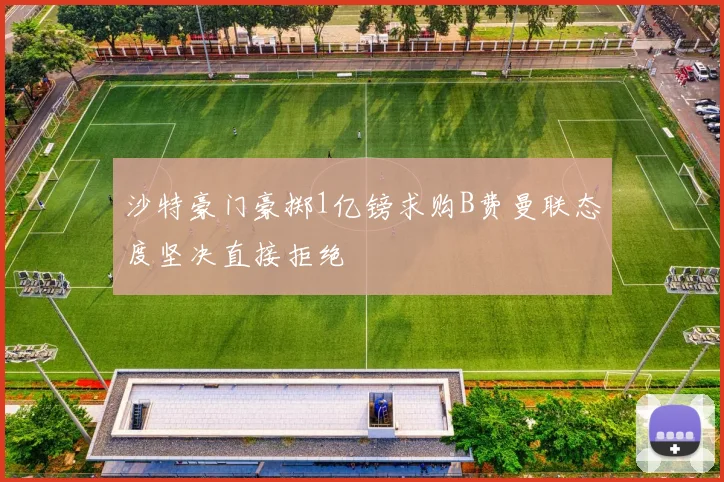 沙特豪门豪掷1亿镑求购B费曼联态度坚决直接拒绝