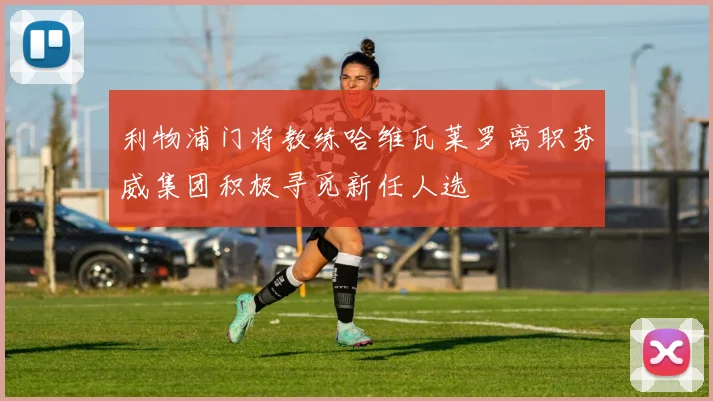 利物浦门将教练哈维瓦莱罗离职芬威集团积极寻觅新任人选
