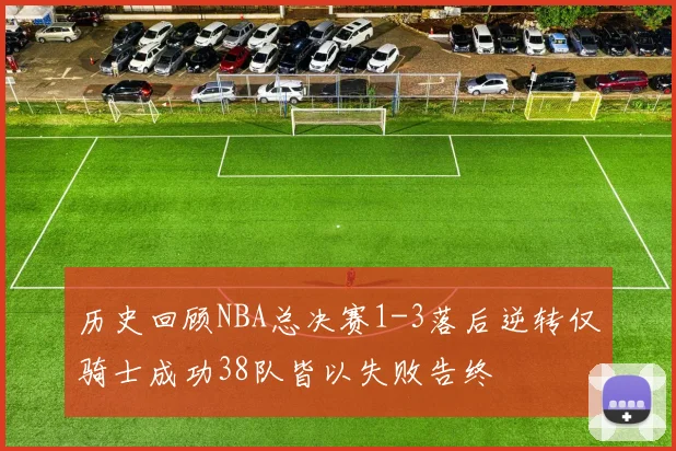 历史回顾NBA总决赛1-3落后逆转仅骑士成功38队皆以失败告终