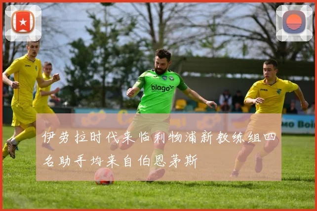 伊劳拉时代来临利物浦新教练组四名助手均来自伯恩茅斯