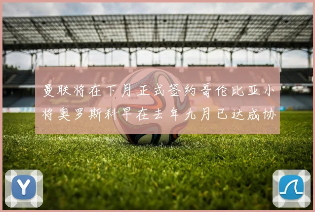 曼联将在下月正式签约哥伦比亚小将奥罗斯科早在去年九月已达成协议
